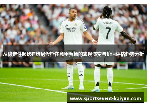 从稳定性起伏看维尼修斯在意甲赛场的表现演变与价值评估趋势分析