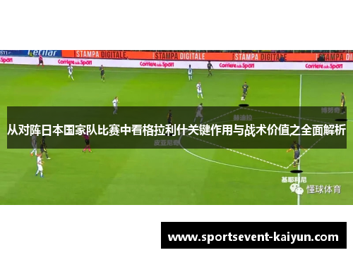 从对阵日本国家队比赛中看格拉利什关键作用与战术价值之全面解析