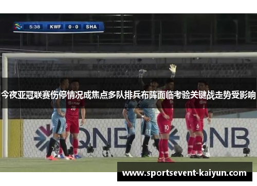 今夜亚冠联赛伤停情况成焦点多队排兵布阵面临考验关键战走势受影响