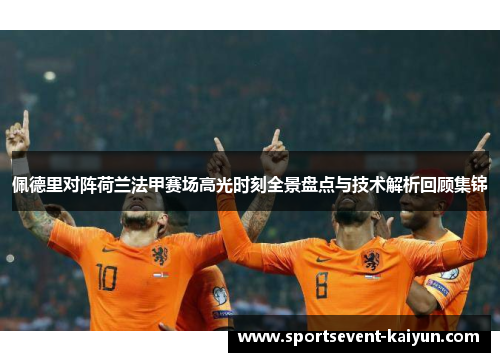 佩德里对阵荷兰法甲赛场高光时刻全景盘点与技术解析回顾集锦