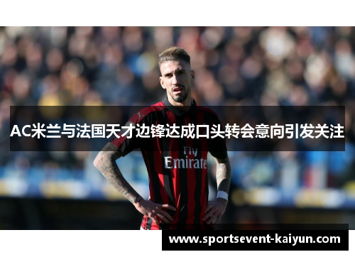 AC米兰与法国天才边锋达成口头转会意向引发关注