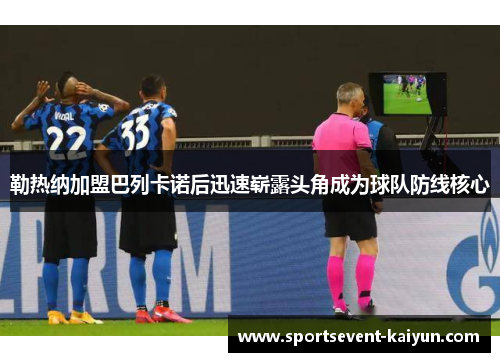 勒热纳加盟巴列卡诺后迅速崭露头角成为球队防线核心