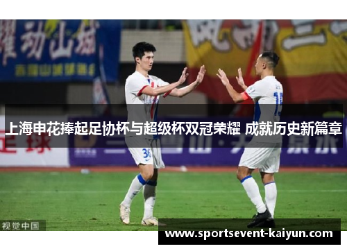上海申花捧起足协杯与超级杯双冠荣耀 成就历史新篇章