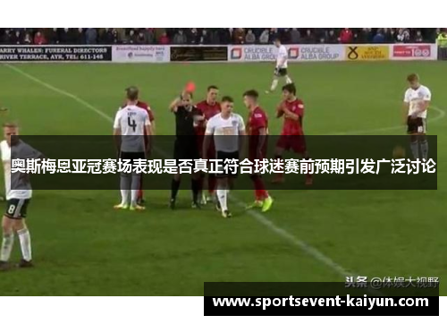 奥斯梅恩亚冠赛场表现是否真正符合球迷赛前预期引发广泛讨论