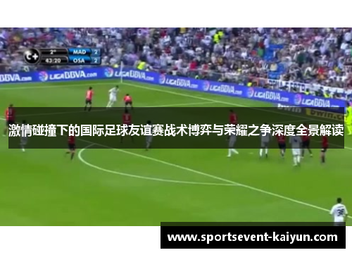 激情碰撞下的国际足球友谊赛战术博弈与荣耀之争深度全景解读