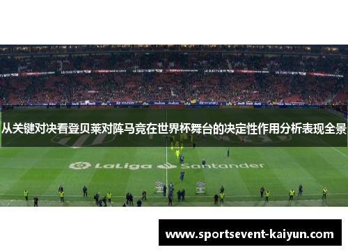 从关键对决看登贝莱对阵马竞在世界杯舞台的决定性作用分析表现全景 从关键对决看登贝莱对阵马竞在世界杯舞台的决定性作用分析表现全景