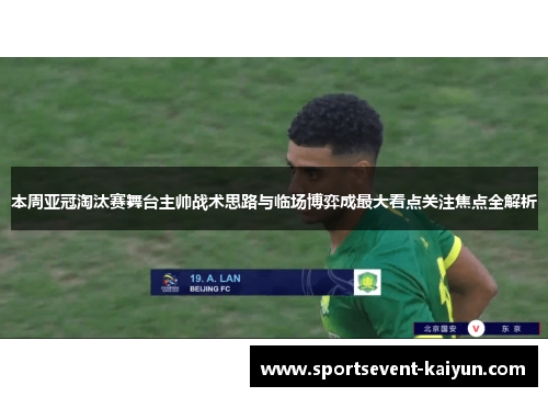本周亚冠淘汰赛舞台主帅战术思路与临场博弈成最大看点关注焦点全解析