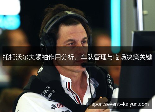 托托沃尔夫领袖作用分析,车队管理与临场决策关键 托托沃尔夫领袖作用分析,车队管理与临场决策关键